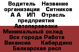 Водитель › Название организации ­ Ситников А.А., ИП › Отрасль предприятия ­ Автоперевозки › Минимальный оклад ­ 1 - Все города Работа » Вакансии   . Кабардино-Балкарская респ.